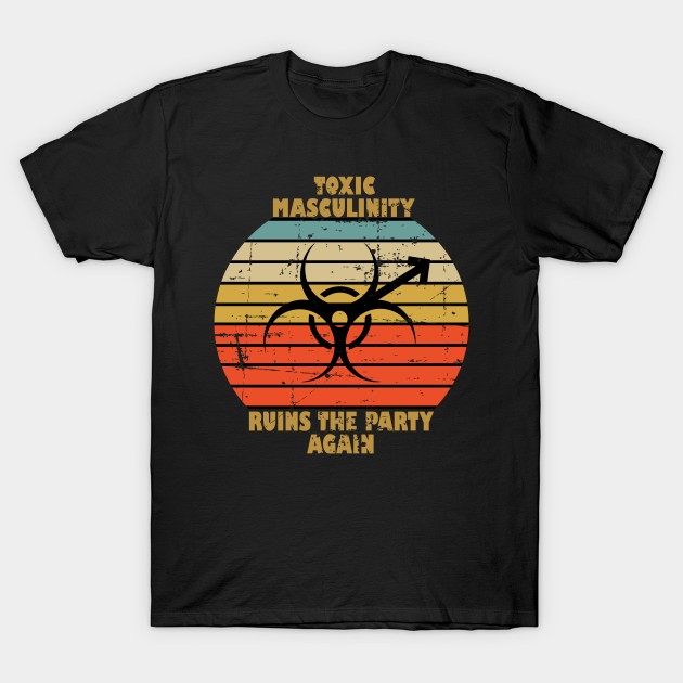 toxic-masculinity-ruins-the-party-again-toxic-masculinity-t-shirt